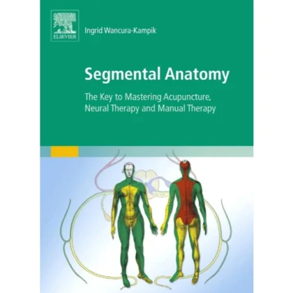 Segmental Anatomy: The Key to Mastering Acupuncture, Neural Therapy, and Manual Therapy